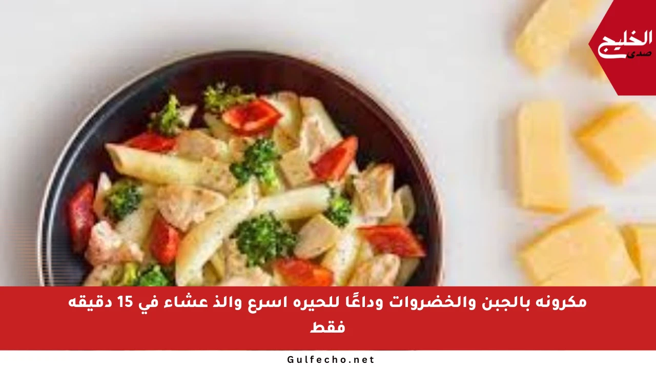 مكرونة بالجبن والخضروات وداعًا للحيرة أسرع وألذ عشاء في 15 دقيقة فقط